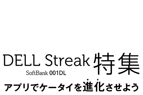 アプリでケータイを進化させよう！　DELL Streak SoftBank 001DL　特集