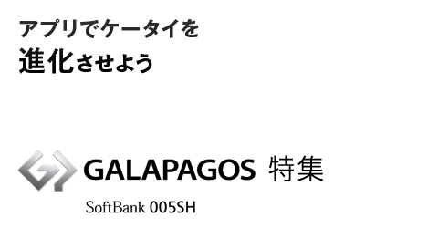 アプリでケータイを進化させようGALAPAGOS SoftBank 005SH特集
