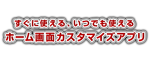 すぐに使える、いつでも使えるホーム画面カスタマイズアプリ